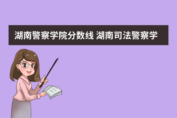 湖南警察学院分数线 湖南司法警察学院的分数线